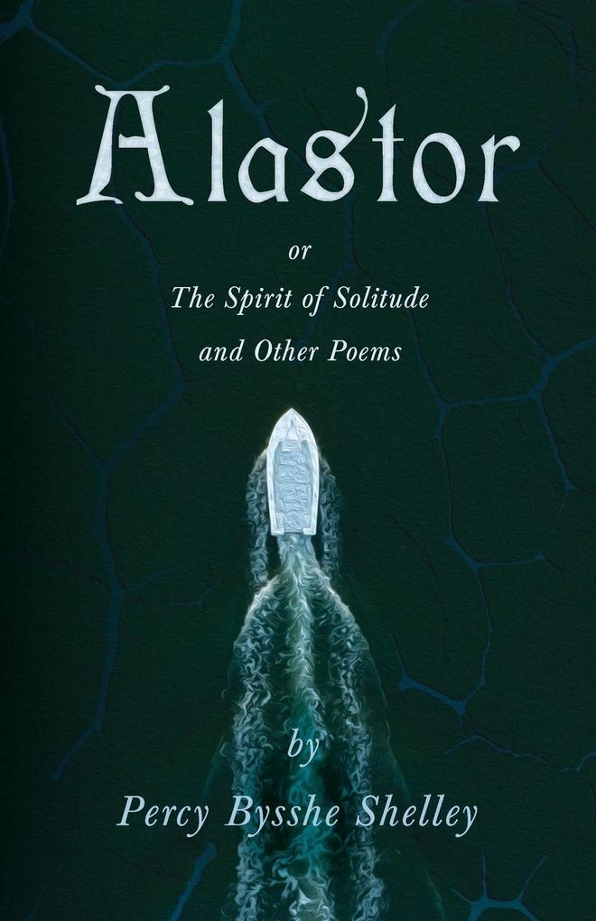 Alastor; Or The Spirit of Solitude and Other Poems