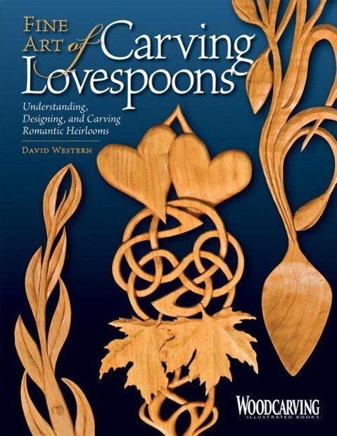 Fine Art of Carving Lovespoons: Understanding Designing and Carving Romantic Heirlooms - David Western