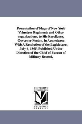 Presentation of Flags of New York Volunteer Regiments and Other Organizations to His Excellency Governor Fenton in Accordance with a Resolution of
