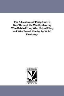 The Adventures of Philip On His Way Through the World; Showing Who Robbed Him Who Helped Him and Who Passed Him by. by W. M. Thackeray.