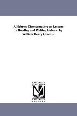A Hebrew Chrestomathy; or Lessons in Reading and Writing Hebrew. by William Henry Green ...