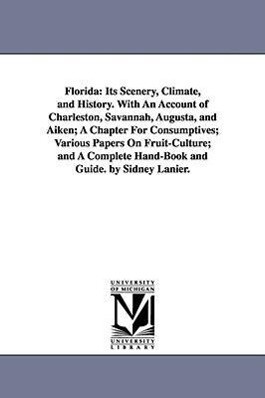 Florida: Its Scenery Climate and History. With An Account of Charleston Savannah Augusta and Aiken; A Chapter For Consumpt
