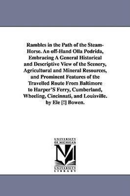 Rambles in the Path of the Steam-Horse. An off-Hand Olla Podrida Embracing A General Historical and Descriptive View of the Scenery Agricultural and Mineral Resources and Prominent Features of the Travelled Route From Baltimore to Harper‘S Ferry Cumber