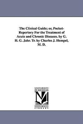 The Clinical Guide; Or Pocket-Repertory for the Treatment of Acute and Chronic Diseases. by G. H. G. Jahr. Tr. by Charles J. Hempel M. D.