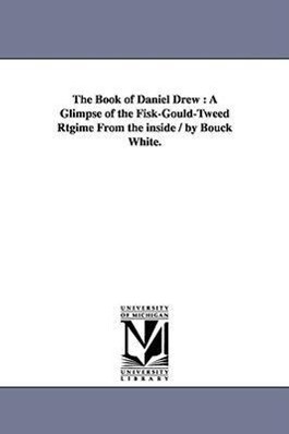 The Book of Daniel Drew: A Glimpse of the Fisk-Gould-Tweed Rtgime From the inside / by Bouck White. - Bouck White