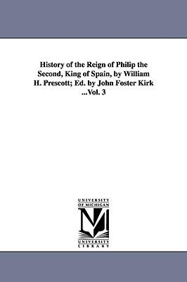 History of the Reign of Philip the Second King of Spain by William H. Prescott; Ed. by John Foster Kirk ...Vol. 3