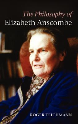The Philosophy of Elizabeth Anscombe - Roger Teichmann