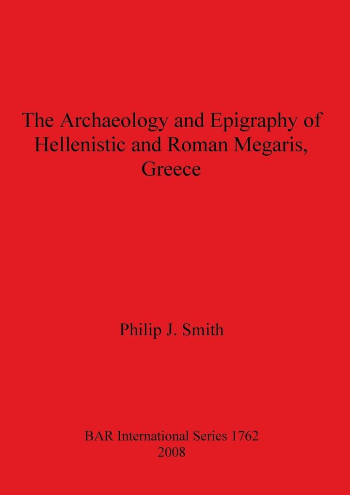 The Archaeology and Epigraphy of Hellenistic and Roman Megaris Greece