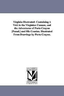 Virginia Illustrated: Containing A Visit to the Virginian Canaan and the Adventures of Porte Crayon [Pseud.] and His Cousins. Illustrated F