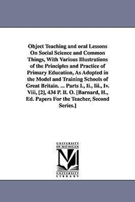 Object Teaching and oral Lessons On Social Science and Common Things With Various Illustrations of the Principles and Practice of Primary Education