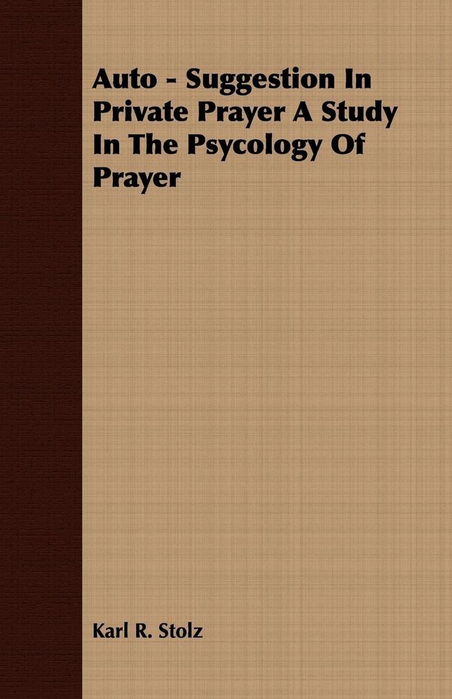 Auto - Suggestion In Private Prayer A Study In The Psycology Of Prayer