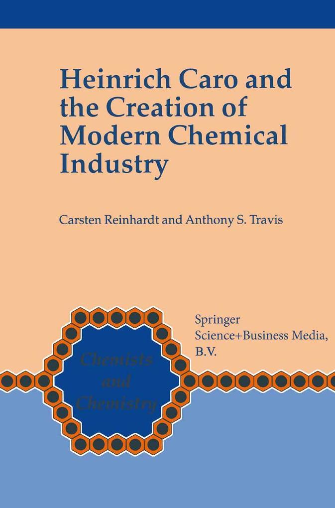 Heinrich Caro and the Creation of Modern Chemical Industry - Carsten Reinhardt/ Anthony S. Travis