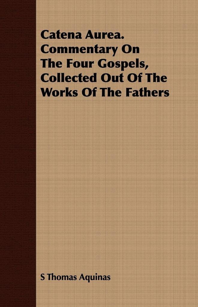 Catena Aurea. Commentary On The Four Gospels Collected Out Of The Works Of The Fathers