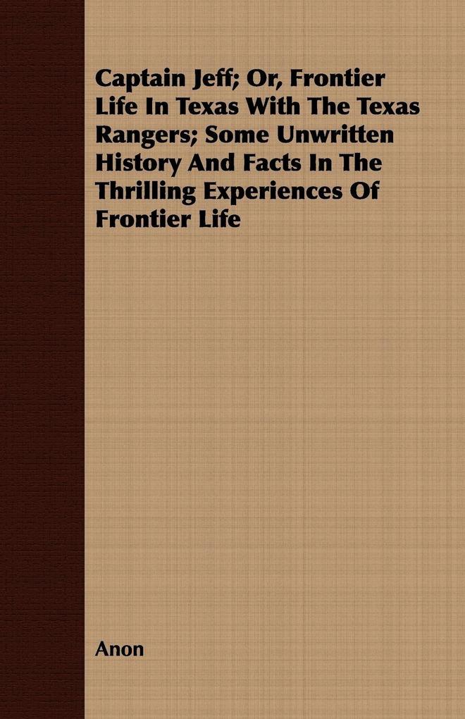 Captain Jeff; Or Frontier Life In Texas With The Texas Rangers; Some Unwritten History And Facts In The Thrilling Experiences Of Frontier Life