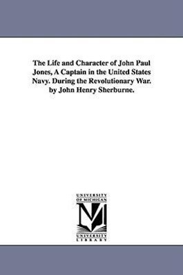 The Life and Character of John Paul Jones A Captain in the United States Navy. During the Revolutionary War. by John Henry Sherburne. - John Henry Sherburne