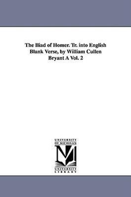 The Iliad of Homer. Tr. Into English Blank Verse by William Cullen Bryant a Vol. 2