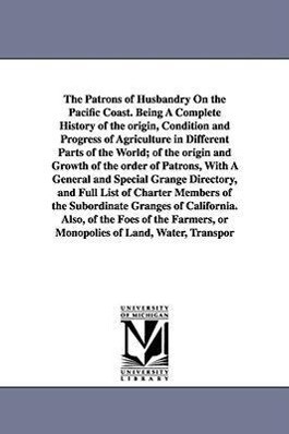 The Patrons of Husbandry On the Pacific Coast. Being A Complete History of the origin Condition and Progress of Agriculture in Different Parts of the