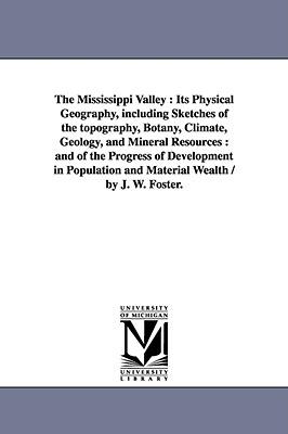 The Mississippi Valley: Its Physical Geography Including Sketches of the Topography Botany Climate Geology and Mineral Resources: And of