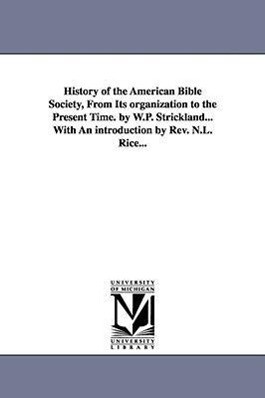 History of the American Bible Society from Its Organization to the Present Time. by W.P. Strickland...with an Introduction by REV. N.L. Rice... - W. P. (William Peter) Strickland/ William Peter Strickland