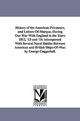 History of the American Privateers and Letters-Of-Marque During Our War With England in the Years 1812 ‘13 and ‘14. interspersed With Several Naval