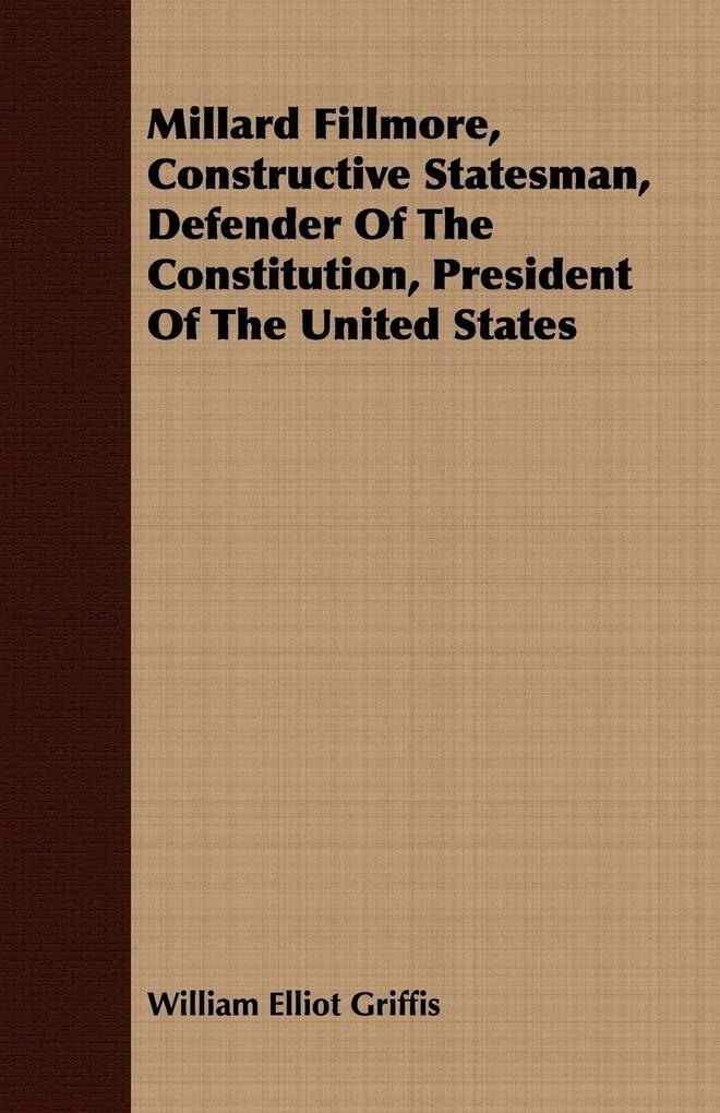 Millard Fillmore Constructive Statesman Defender Of The Constitution President Of The United States