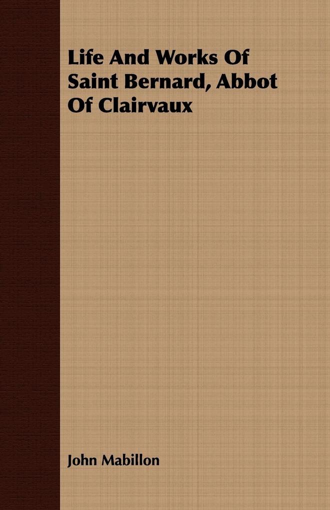 Life And Works Of Saint Bernard Abbot Of Clairvaux - John Mabillon