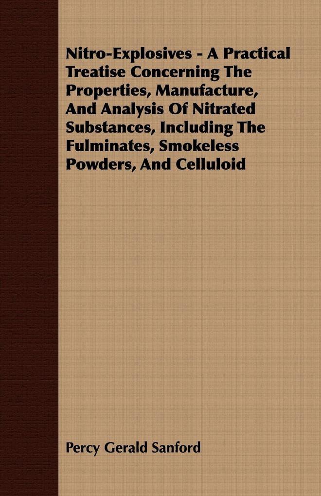 Nitro-Explosives - A Practical Treatise Concerning The Properties Manufacture And Analysis Of Nitrated Substances Including The Fulminates Smokeless Powders And Celluloid