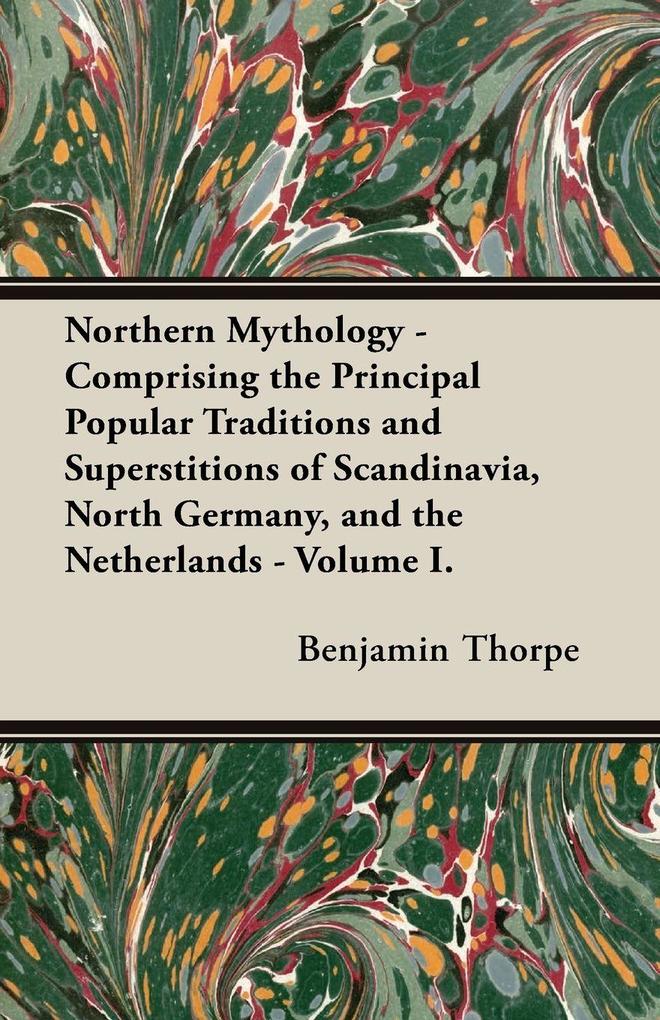 Northern Mythology - Comprising the Principal Popular Traditions and Superstitions of Scandinavia North Germany and the Netherlands - Volume I.