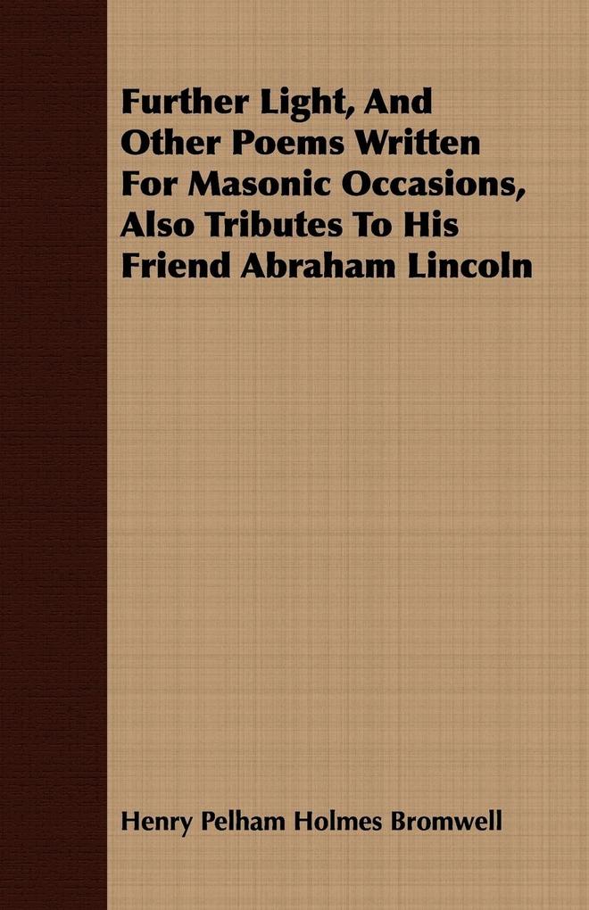 Further Light And Other Poems Written For Masonic Occasions Also Tributes To His Friend Abraham Lincoln - Henry Pelham Holmes Bromwell