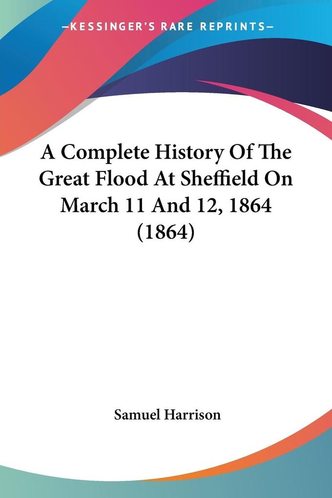 A Complete History Of The Great Flood At Sheffield On March 11 And 12 1864 (1864)