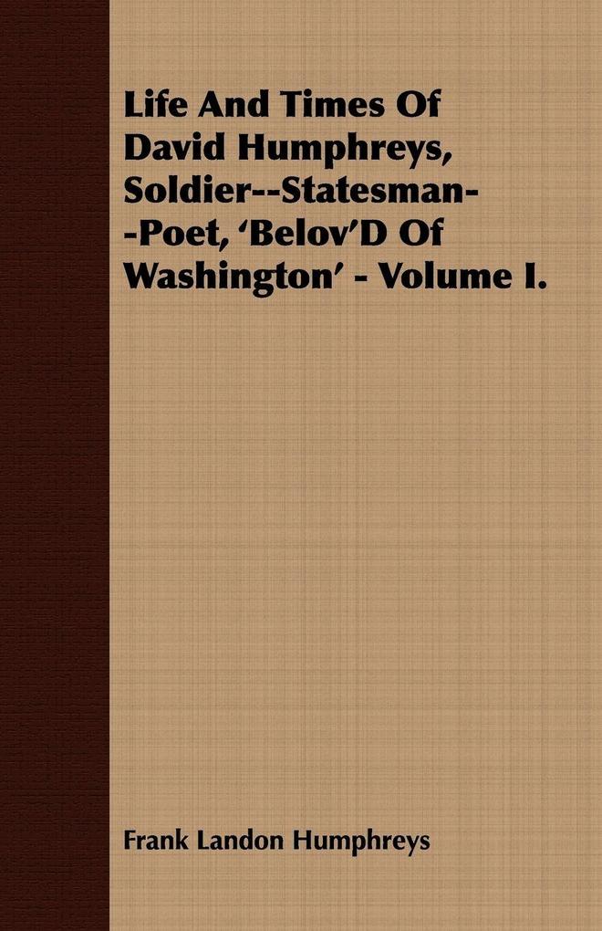 Life And Times Of David Humphreys Soldier--Statesman--Poet 'Belov'D Of Washington' - Volume I.