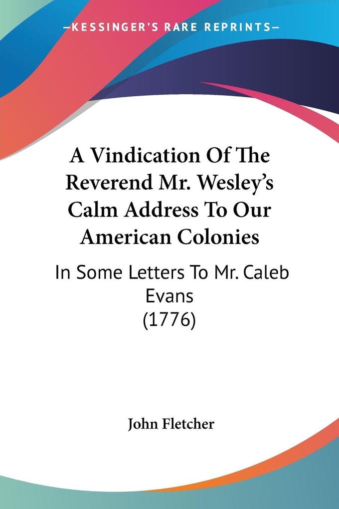 A Vindication Of The Reverend Mr. Wesley's Calm Address To Our American Colonies - John Fletcher