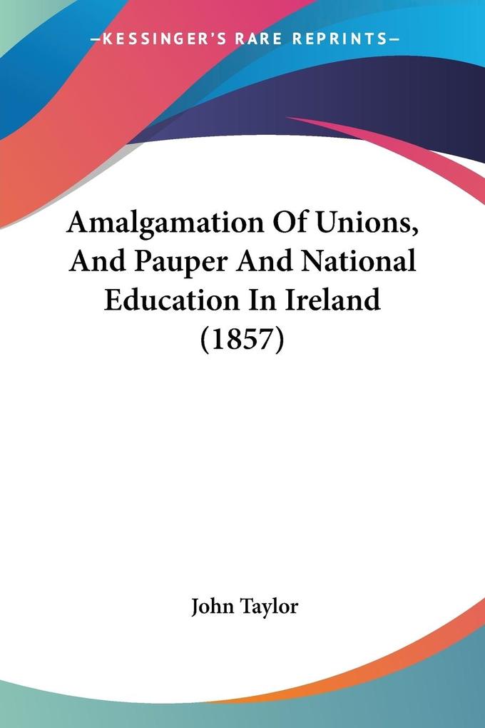 Amalgamation Of Unions And Pauper And National Education In Ireland (1857)