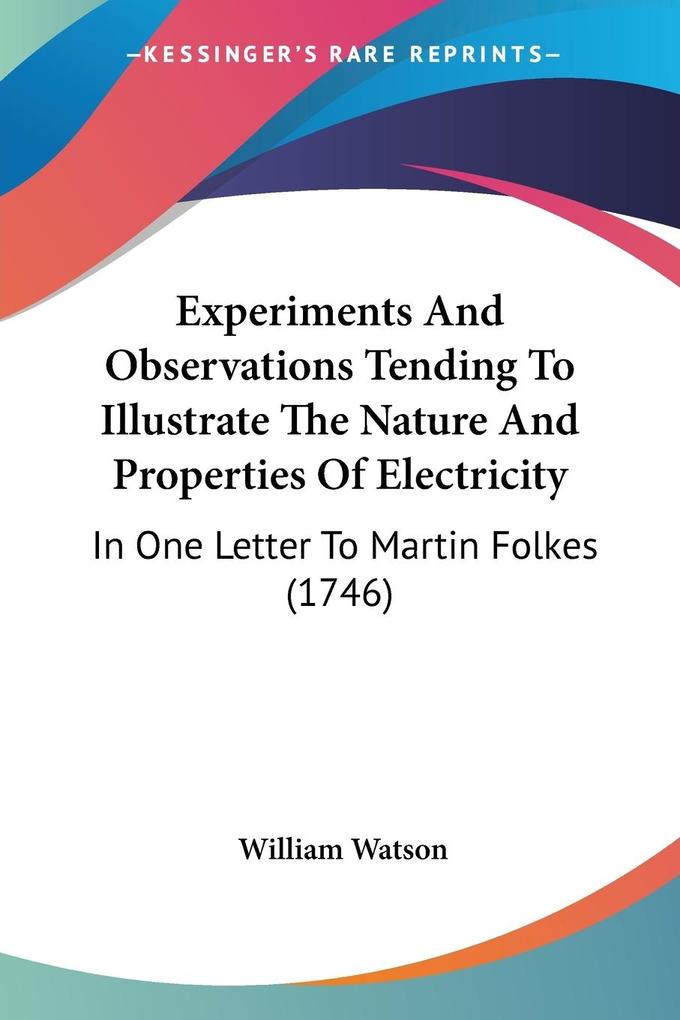 Experiments And Observations Tending To Illustrate The Nature And Properties Of Electricity