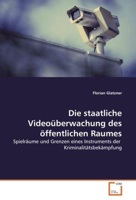 Die staatliche Videoüberwachung des öffentlichen Raumes - Florian Glatzner