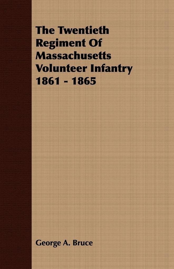 The Twentieth Regiment Of Massachusetts Volunteer Infantry 1861 - 1865 - George A. Bruce