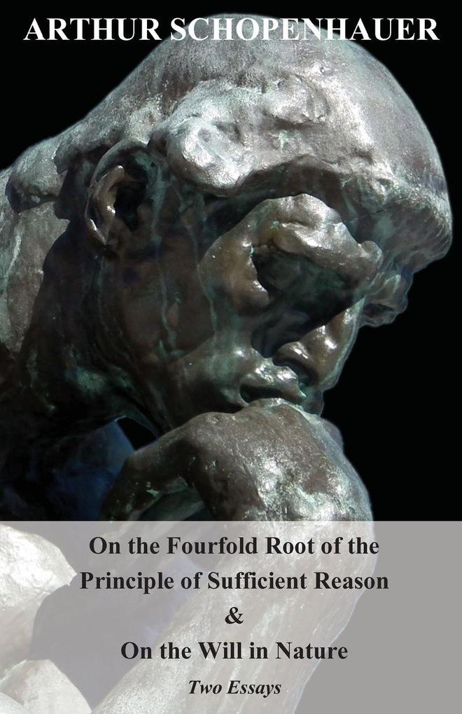 On the Fourfold Root of the Principle of Sufficient Reason and on the Will in Nature - Two Essays