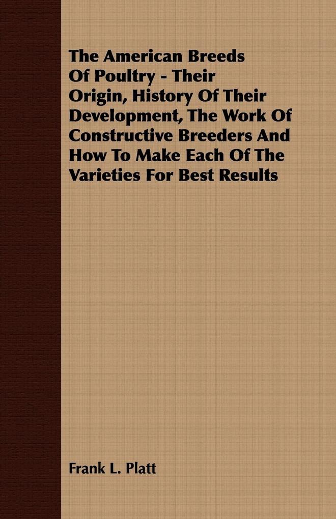 The American Breeds Of Poultry - Their Origin History Of Their Development The Work Of Constructive Breeders And How To Make Each Of The Varieties For Best Results