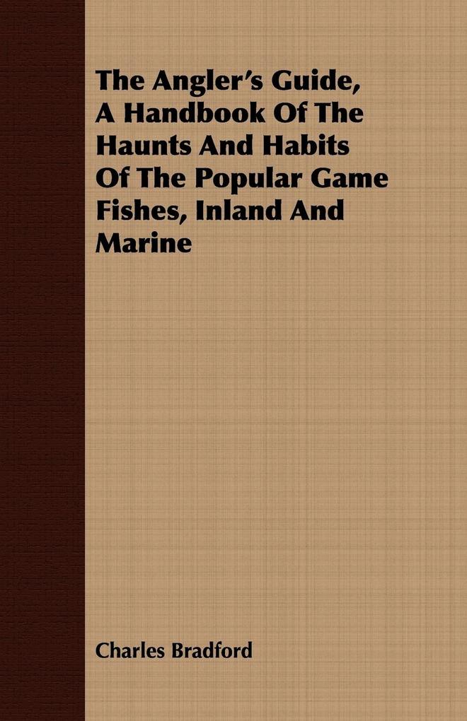 The Angler‘s Guide a Handbook of the Haunts and Habits of the Popular Game Fishes Inland and Marine