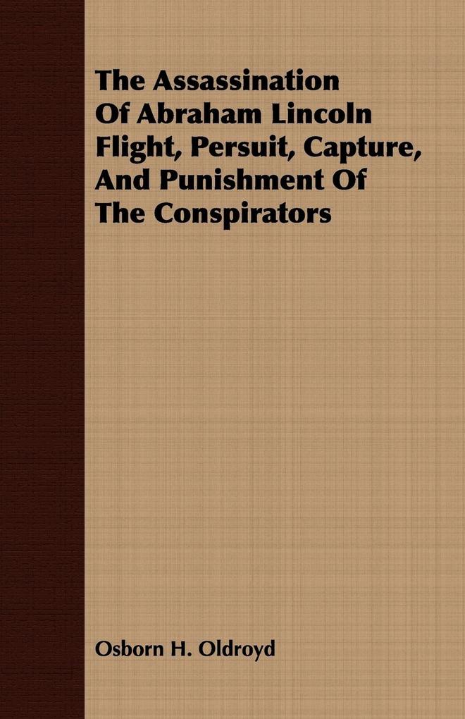 The Assassination Of Abraham Lincoln Flight Persuit Capture And Punishment Of The Conspirators