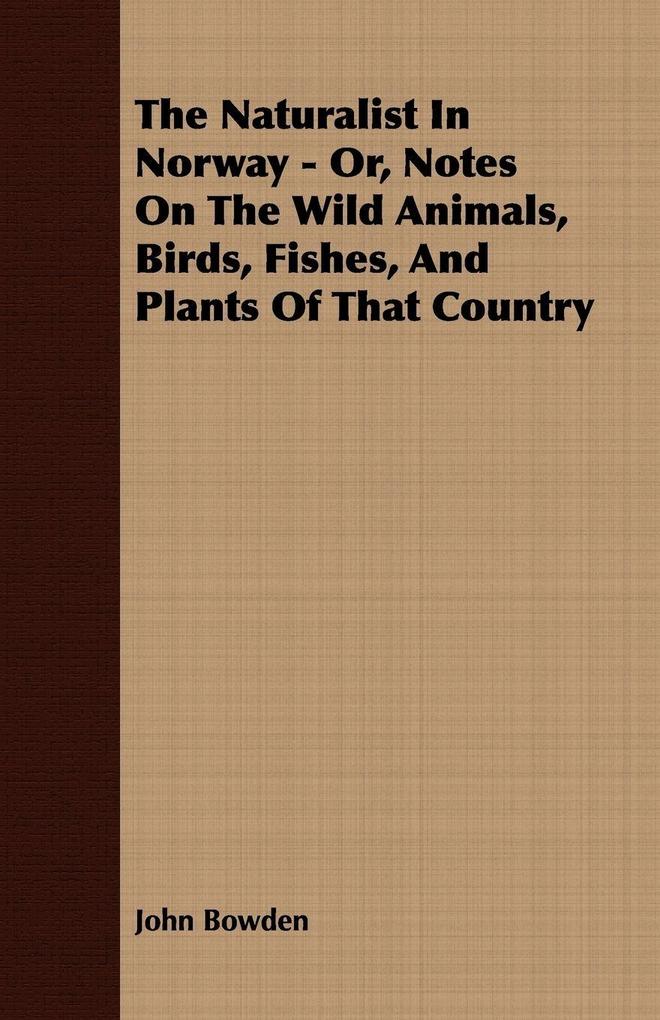 The Naturalist In Norway - Or Notes On The Wild Animals Birds Fishes And Plants Of That Country