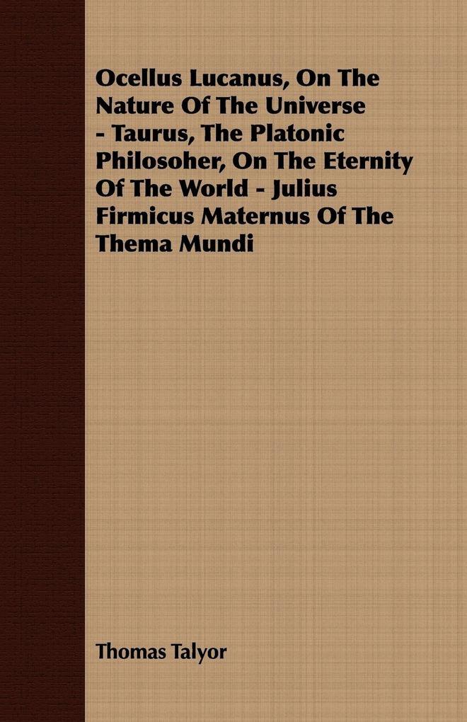 Ocellus Lucanus On The Nature Of The Universe - Taurus The Platonic Philosoher On The Eternity Of The World - Julius Firmicus Maternus Of The Thema Mundi