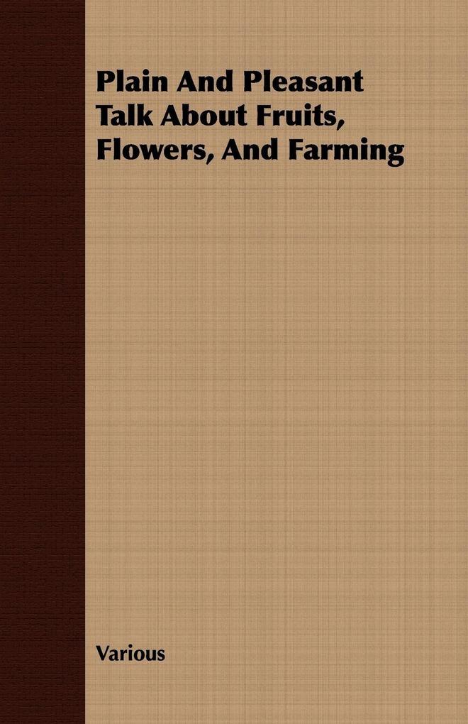 Plain and Pleasant Talk about Fruits Flowers and Farming