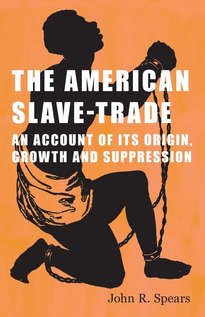 The American Slave-Trade - An Account of its Origin Growth and Suppression