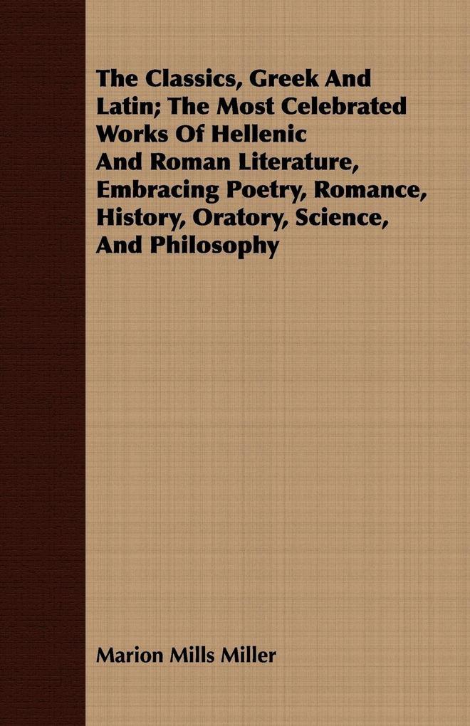 The Classics Greek And Latin; The Most Celebrated Works Of Hellenic And Roman Literature Embracing Poetry Romance History Oratory Science And Philosophy
