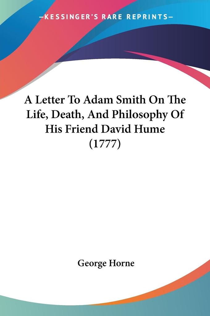 A Letter To Adam Smith On The Life Death And Philosophy Of His Friend David Hume (1777)