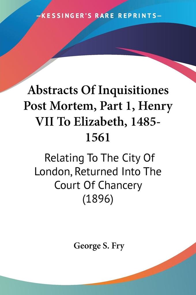 Abstracts Of Inquisitiones Post Mortem Part 1 Henry VII To Elizabeth 1485-1561