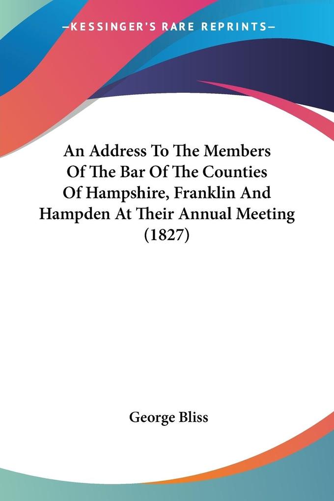 An Address To The Members Of The Bar Of The Counties Of Hampshire Franklin And Hampden At Their Annual Meeting (1827)