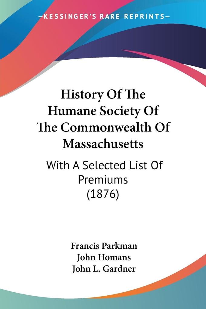 History Of The Humane Society Of The Commonwealth Of Massachusetts - Francis Parkman/ John Homans/ John L. Gardner