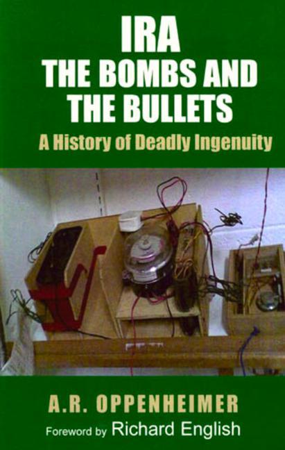 Ira: The Bombs and the Bullets: A History of Deadly Ingenuity - A. R. Oppenheimer